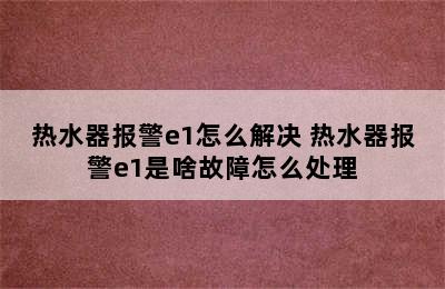 热水器报警e1怎么解决 热水器报警e1是啥故障怎么处理